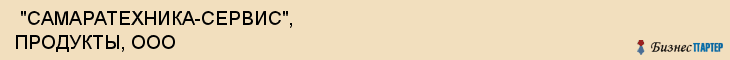  "САМАРАТЕХНИКА-СЕРВИС", ПРОДУКТЫ, ООО , Самара