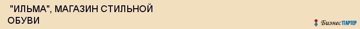  "ИЛЬМА", МАГАЗИН СТИЛЬНОЙ ОБУВИ , Самара