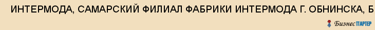  ИНТЕРМОДА, САМАРСКИЙ ФИЛИАЛ ФАБРИКИ ИНТЕРМОДА Г. ОБНИНСКА, БЕЛОБОРОДОВА Е.В. , ЧП , Самара