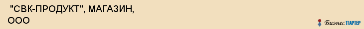  "СВК-ПРОДУКТ", МАГАЗИН, ООО , Самара