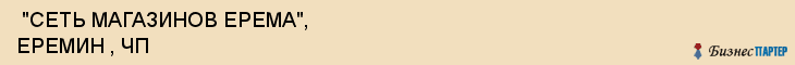  "СЕТЬ МАГАЗИНОВ ЕРЕМА", ЕРЕМИН , ЧП , Самара