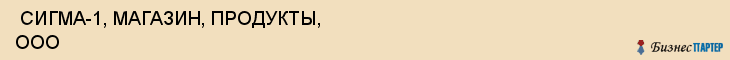  СИГМА-1, МАГАЗИН, ПРОДУКТЫ, ООО , Самара