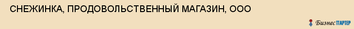  СНЕЖИНКА, ПРОДОВОЛЬСТВЕННЫЙ МАГАЗИН, ООО , Самара
