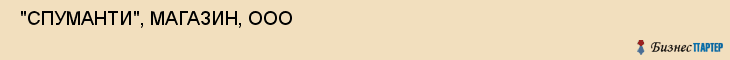  "СПУМАНТИ", МАГАЗИН, ООО , Самара