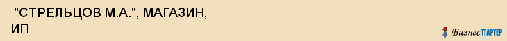  "СТРЕЛЬЦОВ М.А.", МАГАЗИН, ИП , Самара
