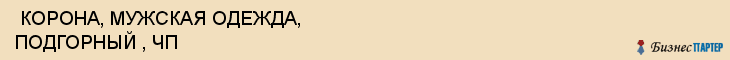  КОРОНА, МУЖСКАЯ ОДЕЖДА, ПОДГОРНЫЙ , ЧП , Самара
