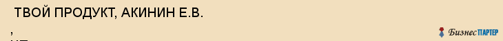  ТВОЙ ПРОДУКТ, АКИНИН Е.В. , ЧП , Самара