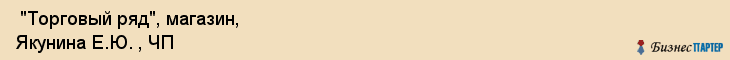  "Торговый ряд", магазин, Якунина Е.Ю. , ЧП , Самара