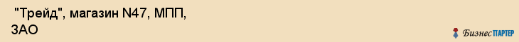  "Трейд", магазин N47, МПП, ЗАО , Самара