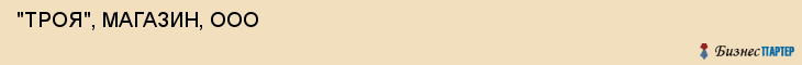  "ТРОЯ", МАГАЗИН, ООО , Самара