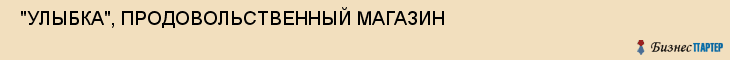  "УЛЫБКА", ПРОДОВОЛЬСТВЕННЫЙ МАГАЗИН , Самара