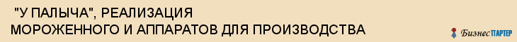  "У ПАЛЫЧА", РЕАЛИЗАЦИЯ МОРОЖЕННОГО И АППАРАТОВ ДЛЯ ПРОИЗВОДСТВА , Самара