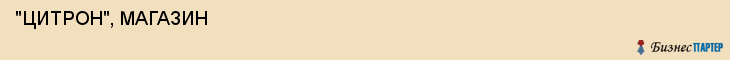  "ЦИТРОН", МАГАЗИН , Самара