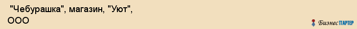  "Чебурашка", магазин, "Уют", ООО , Самара