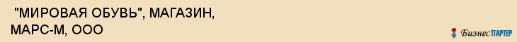  "МИРОВАЯ ОБУВЬ", МАГАЗИН, МАРС-М, ООО , Самара
