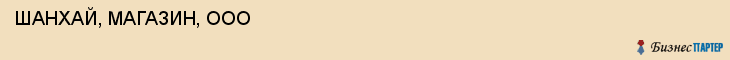  ШАНХАЙ, МАГАЗИН, ООО , Самара