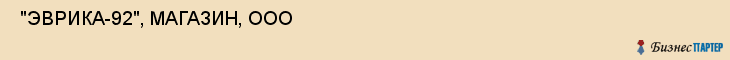  "ЭВРИКА-92", МАГАЗИН, ООО , Самара