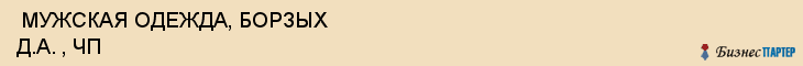  МУЖСКАЯ ОДЕЖДА, БОРЗЫХ Д.А. , ЧП , Самара