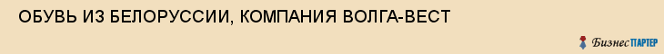  ОБУВЬ ИЗ БЕЛОРУССИИ, КОМПАНИЯ ВОЛГА-ВЕСТ , Самара