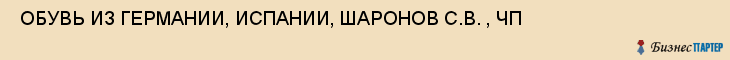  ОБУВЬ ИЗ ГЕРМАНИИ, ИСПАНИИ, ШАРОНОВ С.В. , ЧП , Самара