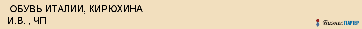  ОБУВЬ ИТАЛИИ, КИРЮХИНА И.В. , ЧП , Самара