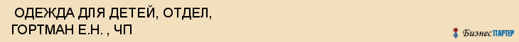  ОДЕЖДА ДЛЯ ДЕТЕЙ, ОТДЕЛ, ГОРТМАН Е.Н. , ЧП , Самара
