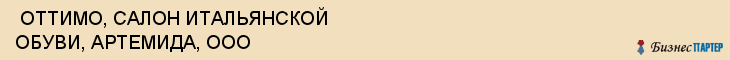  ОТТИМО, САЛОН ИТАЛЬЯНСКОЙ ОБУВИ, АРТЕМИДА, ООО , Самара