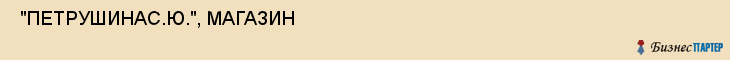  "ПЕТРУШИНАС.Ю.", МАГАЗИН , Самара