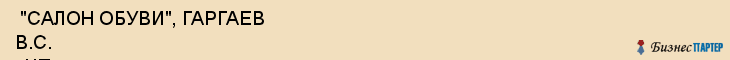  "САЛОН ОБУВИ", ГАРГАЕВ В.С. , ЧП , Самара