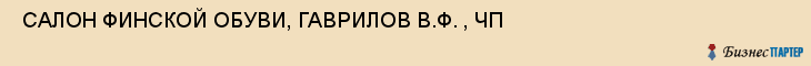  САЛОН ФИНСКОЙ ОБУВИ, ГАВРИЛОВ В.Ф. , ЧП , Самара