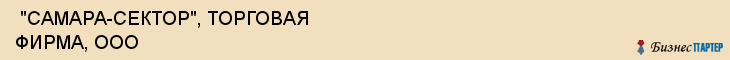  "САМАРА-СЕКТОР", ТОРГОВАЯ ФИРМА, ООО , Самара