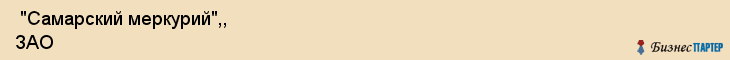  "Самарский меркурий",, ЗАО , Самара