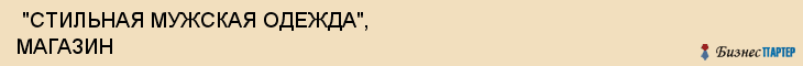  "СТИЛЬНАЯ МУЖСКАЯ ОДЕЖДА", МАГАЗИН , Самара