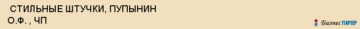  СТИЛЬНЫЕ ШТУЧКИ, ПУПЫНИН О.Ф. , ЧП , Самара
