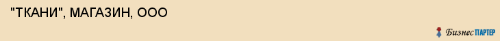  "ТКАНИ", МАГАЗИН, ООО , Самара