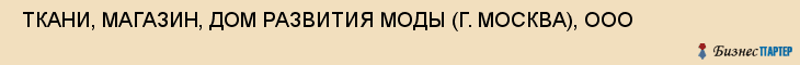  ТКАНИ, МАГАЗИН, ДОМ РАЗВИТИЯ МОДЫ (Г. МОСКВА), ООО , Самара