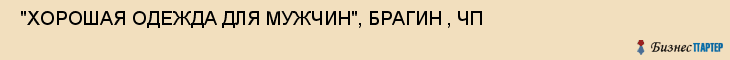  "ХОРОШАЯ ОДЕЖДА ДЛЯ МУЖЧИН", БРАГИН , ЧП , Самара