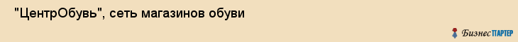  "ЦентрОбувь", сеть магазинов обуви , Самара