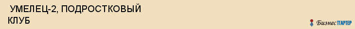  УМЕЛЕЦ-2, ПОДРОСТКОВЫЙ КЛУБ , Самара