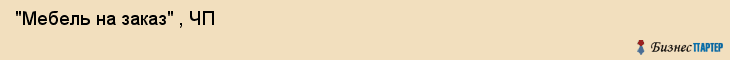  "Мебель на заказ" , ЧП , Самара