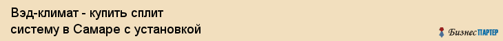 Вэд-климат - купить сплит систему в Самаре с установкой, Самара