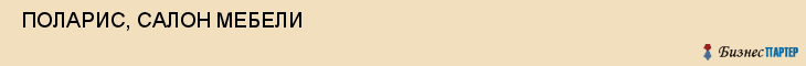  ПОЛАРИС, САЛОН МЕБЕЛИ , Самара