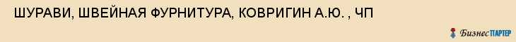  ШУРАВИ, ШВЕЙНАЯ ФУРНИТУРА, КОВРИГИН А.Ю. , ЧП , Самара