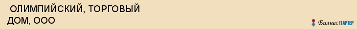  ОЛИМПИЙСКИЙ, ТОРГОВЫЙ ДОМ, ООО , Самара