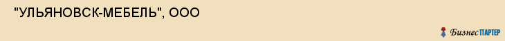  "УЛЬЯНОВСК-МЕБЕЛЬ", ООО , Самара