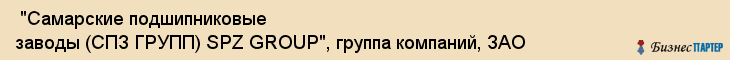  "Самарские подшипниковые заводы (СПЗ ГРУПП) SPZ GROUP", группа компаний, ЗАО , Самара