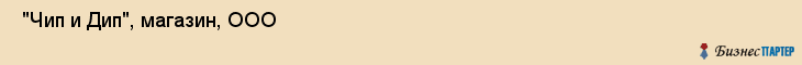  "Чип и Дип", магазин, ООО , Самара