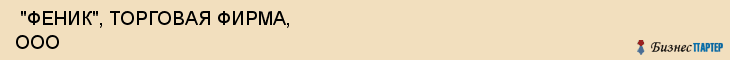  "ФЕНИК", ТОРГОВАЯ ФИРМА, ООО , Самара