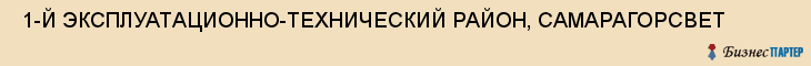  1-Й ЭКСПЛУАТАЦИОННО-ТЕХНИЧЕСКИЙ РАЙОН, САМАРАГОРСВЕТ , Самара