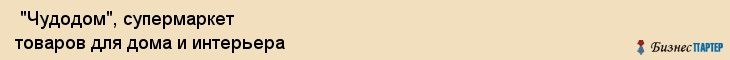  "Чудодом", супермаркет товаров для дома и интерьера , Самара
